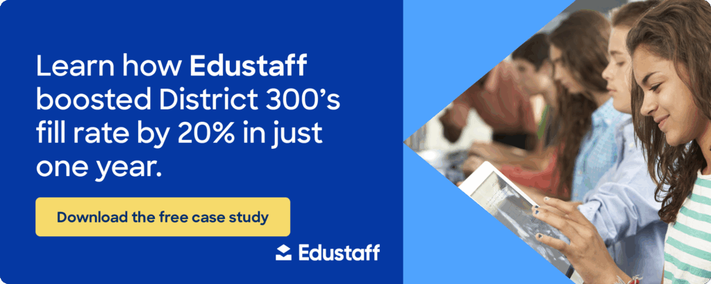 Learn how Edustaff boosted District 300’s fill rate by 20% in just one year. Download the free case study